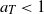 a Subscript upper T Baseline less than 1