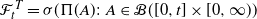 script upper F Subscript t Superscript upper T Baseline equals sigma left parenthesis normal upper Pi left parenthesis upper A right parenthesis colon upper A element of script upper B left parenthesis left bracket 0 comma t right bracket times left bracket 0 comma normal infinity right parenthesis right parenthesis