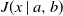 upper J left parenthesis x vertical bar a comma b right parenthesis