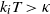 k Subscript i Baseline upper T greater than kappa