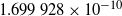 1.699 928 times 10 Superscript negative 10