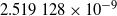 2.519 128 times 10 Superscript negative 9