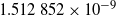 1.512 852 times 10 Superscript negative 9