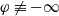phi not identical to negative normal infinity