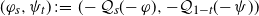 left parenthesis phi Subscript s Baseline comma psi Subscript t Baseline right parenthesis colon equals left parenthesis minus script upper Q Subscript s Baseline left parenthesis negative phi right parenthesis comma minus script upper Q Subscript 1 minus t Baseline left parenthesis negative psi right parenthesis right parenthesis