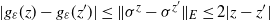 StartAbsoluteValue g Subscript epsilon Baseline left parenthesis z right parenthesis minus g Subscript epsilon Baseline left parenthesis z Superscript prime Baseline right parenthesis EndAbsoluteValue less than or equals StartMetric sigma Superscript z Baseline minus sigma Superscript z Super Superscript prime Superscript Baseline EndMetric Subscript upper E Baseline less than or equals 2 StartAbsoluteValue z minus z Superscript prime Baseline EndAbsoluteValue