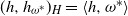 left parenthesis h comma h Subscript omega Sub Superscript asterisk Subscript Baseline right parenthesis Subscript upper H Baseline equals left angle bracket h comma omega Superscript asterisk Baseline right angle bracket