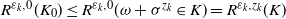 upper R Superscript epsilon Super Subscript k Superscript comma 0 Baseline left parenthesis upper K 0 right parenthesis less than or equals upper R Superscript epsilon Super Subscript k Superscript comma 0 Baseline left parenthesis omega plus sigma Superscript z Super Subscript k Superscript Baseline element of upper K right parenthesis equals upper R Superscript epsilon Super Subscript k Superscript comma z Super Subscript k Superscript Baseline left parenthesis upper K right parenthesis