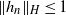 StartMetric h Subscript n Baseline EndMetric Subscript upper H Baseline less than or equals 1