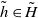 h overtilde element of upper H overtilde