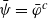psi overbar equals phi overbar Superscript c