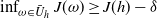 inf Underscript omega element of upper U overbar Subscript h Baseline Endscripts upper J left parenthesis omega right parenthesis greater than or equals upper J left parenthesis h right parenthesis minus delta