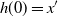 h left parenthesis 0 right parenthesis equals x prime