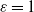epsilon equals 1