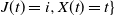 upper J left parenthesis t right parenthesis equals i comma upper X left parenthesis t right parenthesis equals t right brace