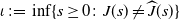 iota colon equals inf left brace s greater than or equals 0 colon upper J left parenthesis s right parenthesis not equals ModifyingAbove upper J With caret left parenthesis s right parenthesis right brace