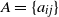 bold italic upper A equals StartSet a Subscript i j Baseline EndSet
