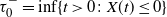 tau 0 Superscript minus Baseline equals inf left brace t greater than 0 colon upper X left parenthesis t right parenthesis less than or equals 0 right brace