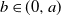 b element of left parenthesis 0 comma a right parenthesis