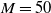 upper M equals 50