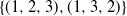 StartSet left parenthesis 1 comma 2 comma 3 right parenthesis comma left parenthesis 1 comma 3 comma 2 right parenthesis EndSet
