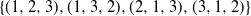 StartSet left parenthesis 1 comma 2 comma 3 right parenthesis comma left parenthesis 1 comma 3 comma 2 right parenthesis comma left parenthesis 2 comma 1 comma 3 right parenthesis comma left parenthesis 3 comma 1 comma 2 right parenthesis EndSet