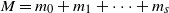 upper M equals m 0 plus m 1 plus midline horizontal ellipsis plus m Subscript s