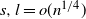 s comma l equals o left parenthesis n Superscript 1 divided by 4 Baseline right parenthesis
