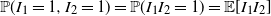 double struck upper P left parenthesis upper I 1 equals 1 comma upper I 2 equals 1 right parenthesis equals double struck upper P left parenthesis upper I 1 upper I 2 equals 1 right parenthesis equals double struck upper E left bracket upper I 1 upper I 2 right bracket