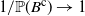 1 divided by double struck upper P left parenthesis upper B Superscript normal c Baseline right parenthesis right arrow 1
