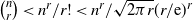 StartBinomialOrMatrix n Choose r EndBinomialOrMatrix less than n Superscript r Baseline divided by r factorial less than n Superscript r Baseline divided by StartRoot 2 pi r EndRoot left parenthesis r divided by normal e right parenthesis Superscript r