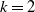 k equals 2