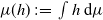 mu left parenthesis h right parenthesis colon equals integral h normal d mu