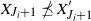 upper X Subscript upper J Sub Subscript i Subscript plus 1 Baseline does not precede or equal upper X prime Subscript upper J Sub Subscript i Subscript plus 1