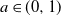 a element of left parenthesis 0 comma 1 right parenthesis