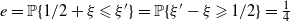 e equals double struck upper P left brace 1 divided by 2 plus xi less than or slanted equals xi Superscript prime Baseline right brace equals double struck upper P left brace xi prime minus xi greater than or slanted equals 1 divided by 2 right brace equals one fourth