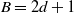 upper B equals 2 d plus 1