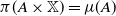 pi left parenthesis upper A times double struck upper X right parenthesis equals mu left parenthesis upper A right parenthesis
