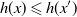 h left parenthesis x right parenthesis less than or slanted equals h left parenthesis x Superscript prime Baseline right parenthesis