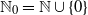 double struck upper N 0 equals double struck upper N union StartSet 0 EndSet
