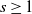 s greater than or equals 1