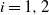 i equals 1 comma 2