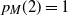 p Subscript upper M Baseline left parenthesis 2 right parenthesis equals 1