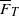 upper F overbar Subscript upper T