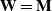 bold upper W bold equals bold upper M