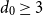 d 0 greater than or equals 3