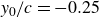 y 0 divided by c equals negative 0.25
