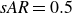 italic sAR equals 0.5