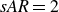 italic sAR equals 2