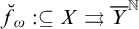 ModifyingAbove f With breve Subscript omega Baseline colon subset of or equal to upper X right paired arrows upper Y overbar Superscript double struck upper N